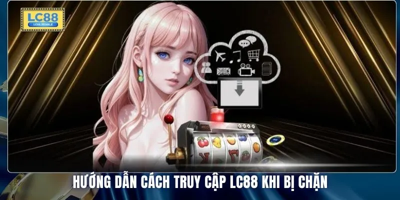 Hướng dẫn cách truy cập LC88 khi bị chặn